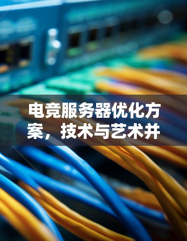 电竞服务器优化方案，技术与艺术并舞