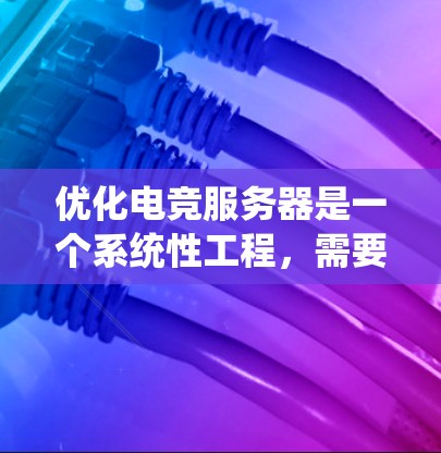 优化电竞服务器是一个系统性工程,需要从多个方面入手,以确保游戏性能和体验最大化。以下是一个系统化的优化步骤指南 优化电竞服务器是一个系统性工程,需要从多个方面入手,以确保游戏性能和体验最大化。以下是一个系统化的优化步骤指南