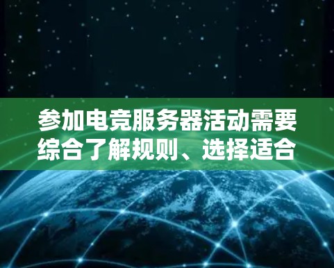参加电竞服务器活动需要综合了解规则、选择适合的比赛、制定合理的时间安排、充分的准备和良好的心态。以下是一步步的指南 参加电竞服务器活动需要综合了解规则、选择适合的比赛、制定合理的时间安排、充分的准备和良好的心态。以下是一步步的指南