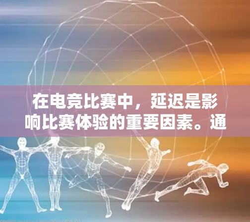 在电竞比赛中，延迟是影响比赛体验的重要因素。通过综合考虑游戏设置、硬件配置、软件优化、算法优化和赛事组织等多个方面，可以有效降低延迟，提升比赛效果。以下是对电竞低延迟方案的详细分析和建议