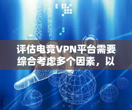 评估电竞VPN平台需要综合考虑多个因素,以帮助用户做出明智的决策。以下是详细的评估和推荐步骤 评估电竞VPN平台需要综合考虑多个因素,以帮助用户做出明智的决策。以下是详细的评估和推荐步骤