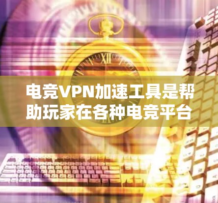 电竞VPN加速工具是帮助玩家在各种电竞平台上方便地连接和观看游戏或实时游戏的网络VPN服务。以下是关于电竞VPN加速工具的详细指南 电竞VPN加速工具是帮助玩家在各种电竞平台上方便地连接和观看游戏或实时游戏的网络VPN服务。以下是关于电竞VPN加速工具的详细指南