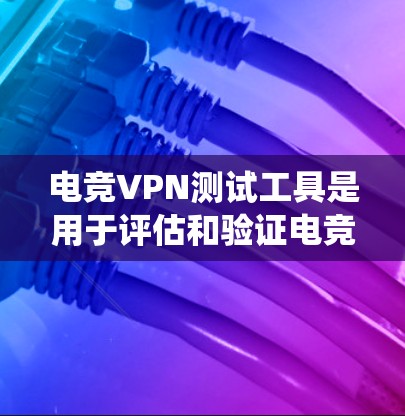 电竞VPN测试工具是用于评估和验证电竞VPN服务安全性和可靠性的专用工具。以下是对这些工具的系统介绍 电竞VPN测试工具是用于评估和验证电竞VPN服务安全性和可靠性的专用工具。以下是对这些工具的系统介绍