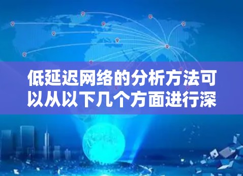 低延迟网络的分析方法可以从以下几个方面进行深入研究，以确保其高效性和可靠性