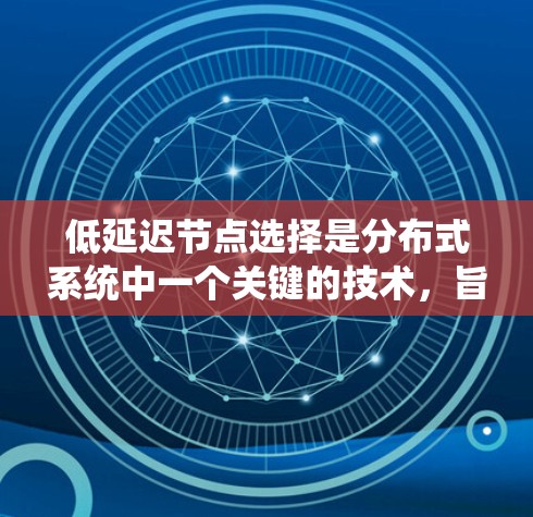 低延迟节点选择是分布式系统中一个关键的技术,旨在通过合理选择节点来优化系统的整体性能,减少延迟。以下是对这一概念的详细解析 低延迟节点选择是分布式系统中一个关键的技术,旨在通过合理选择节点来优化系统的整体性能,减少延迟。以下是对这一概念的详细解析