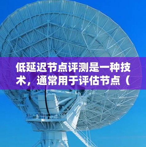 低延迟节点评测是一种技术,通常用于评估节点(如服务器、客户端或硬件设备)之间的延迟情况,以优化系统的性能。以下是关于如何进行低延迟节点评测的一些关键点和建议 低延迟节点评测是一种技术,通常用于评估节点(如服务器、客户端或硬件设备)之间的延迟情况,以优化系统的性能。以下是关于如何进行低延迟节点评测的一些关键点和建议