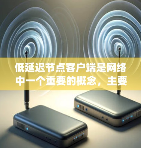 低延迟节点客户端是网络中一个重要的概念,主要指那些能够高效处理网络请求、提供快速响应并保证质量的客户端。以下是对其 key aspects 的详细解释 低延迟节点客户端是网络中一个重要的概念,主要指那些能够高效处理网络请求、提供快速响应并保证质量的客户端。以下是对其 key aspects 的详细解释