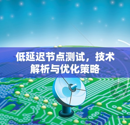 低延迟节点测试,技术解析与优化策略 低延迟节点测试,技术解析与优化策略