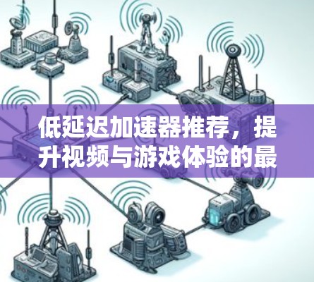 低延迟加速器推荐，提升视频与游戏体验的最佳选择