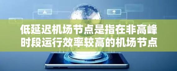低延迟机场节点是指在非高峰时段运行效率较高的机场节点，通常指的是在高峰交通高峰期运行较好的机场。如果你是在高峰期使用机场节点，可以考虑以下几类机场节点，以满足低延迟的需求