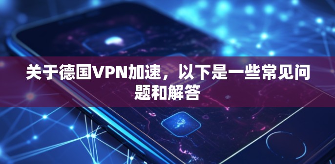 关于德国VPN加速,以下是一些常见问题和解答 关于德国VPN加速,以下是一些常见问题和解答