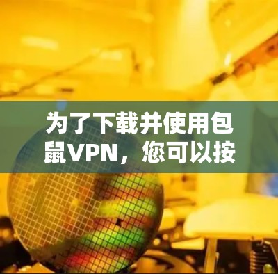 为了下载并使用包鼠VPN,您可以按照以下步骤进行 为了下载并使用包鼠VPN,您可以按照以下步骤进行