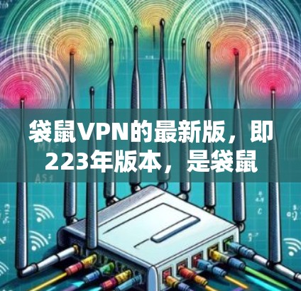 袋鼠VPN的最新版,即223年版本,是袋鼠国际推出的最新一轮VPN服务,针对家庭用户进行了优化,提供更流畅、安全、高效的访问体验。以下是该版本的主要特点和信息 袋鼠VPN的最新版,即223年版本,是袋鼠国际推出的最新一轮VPN服务,针对家庭用户进行了优化,提供更流畅、安全、高效的访问体验。以下是该版本的主要特点和信息