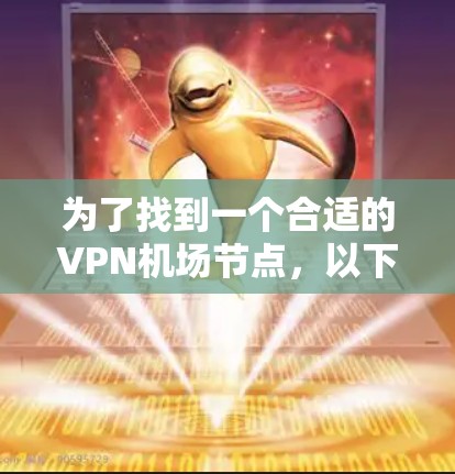 为了找到一个合适的VPN机场节点，以下是一步步的推荐和考虑过程