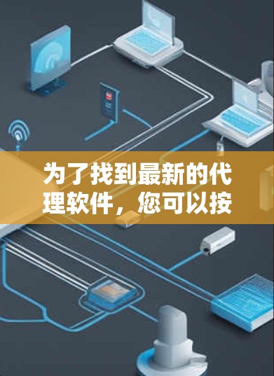 为了找到最新的代理软件，您可以按照以下步骤进行