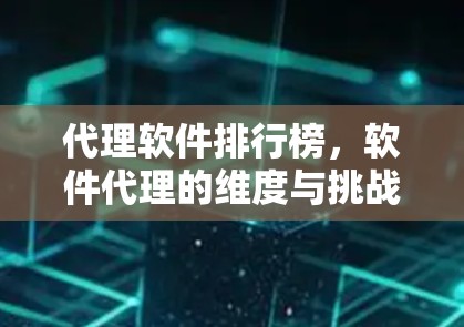 代理软件排行榜，软件代理的维度与挑战