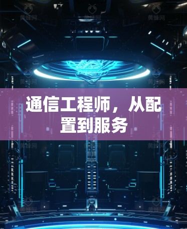 通信工程师,从配置到服务