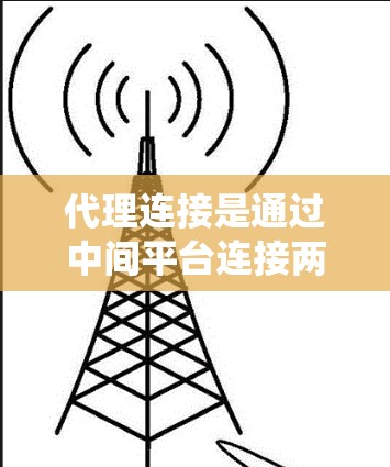 代理连接是通过中间平台连接两个或多个网络的技术，旨在简化用户在不同网络之间访问相同应用的复杂性。以下是一个系统性的指南，帮助你理解和掌握代理连接的步骤