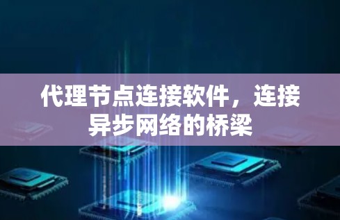 代理节点连接软件,连接异步网络的桥梁