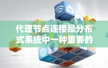 代理节点连接是分布式系统中一种重要的连接方式,主要用于管理多个独立的子系统或节点,确保它们的事务和数据能够正确同步和处理。以下是对代理节点连接的详细分析 代理节点连接是分布式系统中一种重要的连接方式,主要用于管理多个独立的子系统或节点,确保它们的事务和数据能够正确同步和处理。以下是对代理节点连接的详细分析
