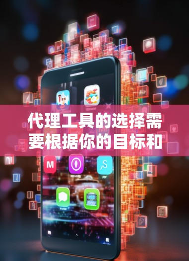 代理工具的选择需要根据你的目标和预算来决定。以下是一个概述,供你参考