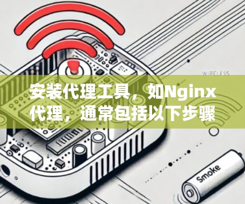 安装代理工具,如Nginx代理,通常包括以下步骤