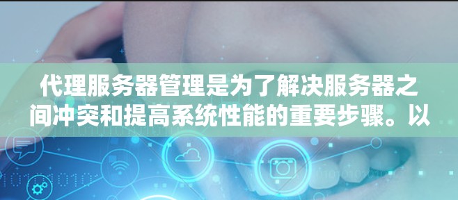 代理服务器管理是为了解决服务器之间冲突和提高系统性能的重要步骤。以下是一个详细且结构化的代理服务器管理指南