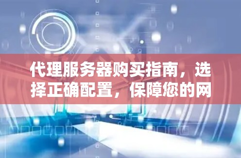 代理服务器购买指南，选择正确配置，保障您的网络安全