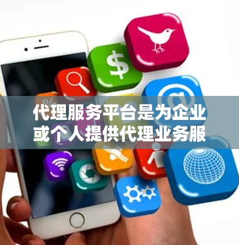 代理服务平台是为企业或个人提供代理业务服务的平台,主要包括以下几个方面