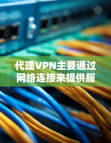 代理VPN主要通过网络连接来提供服务，而测速通常涉及网络测试，如使用工具检测网络带宽和延迟。这两个概念在技术上有所混淆，但实际作用不同