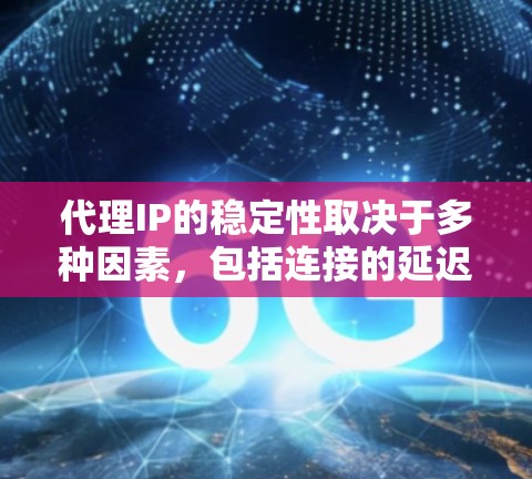 代理IP的稳定性取决于多种因素,包括连接的延迟、响应时间、可靠性和数据传输率。以下是一些关键因素,以及一些可靠来源的信息,帮助你了解代理IP的稳定性