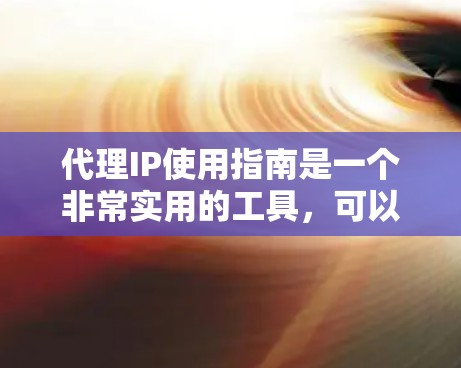 代理IP使用指南是一个非常实用的工具，可以帮助用户管理多个IP地址，特别是在需要隔离某些IP地址的情况下。以下是一个详细的指南，涵盖了代理IP的使用步骤和注意事项