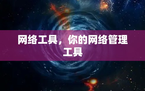 网络工具,你的网络管理工具