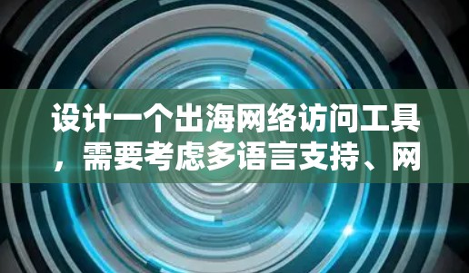设计一个出海网络访问工具，需要考虑多语言支持、网络环境适应性、用户友好界面、网络连接选项、安全性、权限管理以及多语言切换等功能。以下是对该工具的详细设计