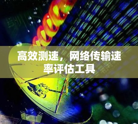 高效测速,网络传输速率评估工具
