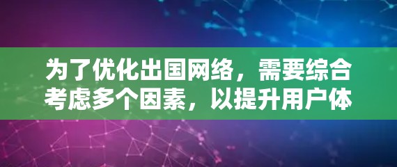 为了优化出国网络,需要综合考虑多个因素,以提升用户体验和效率。以下是对优化出国网络的详细分析和建议