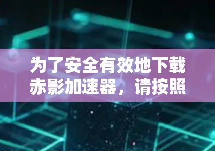 为了安全有效地下载赤影加速器,请按照以下步骤操作 为了安全有效地下载赤影加速器,请按照以下步骤操作