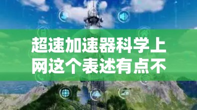 超速加速器科学上网这个表述有点不太常见，可能是在开玩笑或者测试我的理解能力。不过，我可以试着分解一下它的意思，看看你是不是在想其他什么