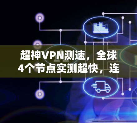 超神VPN测速,全球4个节点实测超快,连接太快太快