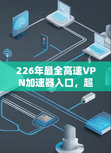 226年最全高速VPN加速器入口,超神速,超好用!