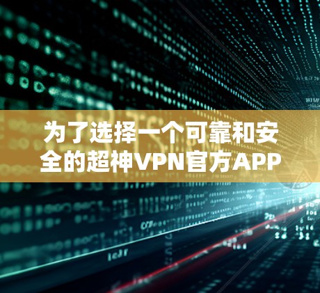 为了选择一个可靠和安全的超神VPN官方APP,可以按照以下步骤进行 为了选择一个可靠和安全的超神VPN官方APP,可以按照以下步骤进行