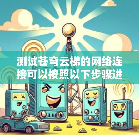 测试苍穹云梯的网络连接可以按照以下步骤进行