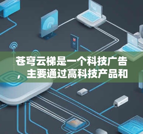 苍穹云梯是一个科技广告,主要通过高科技产品和视觉设计来吸引用户点击。该广告可能利用了一些科技元素和高科技产品来吸引点击,例如使用了动态的图像、视频、或者高科技的投影技术来增强视觉效果