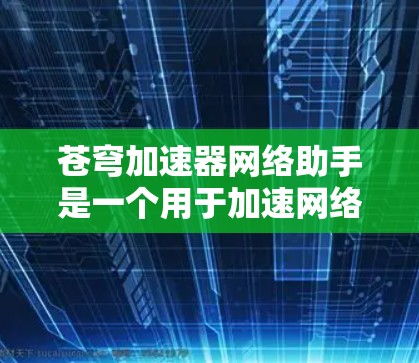 苍穹加速器网络助手是一个用于加速网络的软件,通常指一种能够快速跳转到相关网页或下载资源的工具。如果你指的是特定的加速网络助手,以下是一个综合性的回答,涵盖了常见的功能、使用步骤以及可能遇到的问题