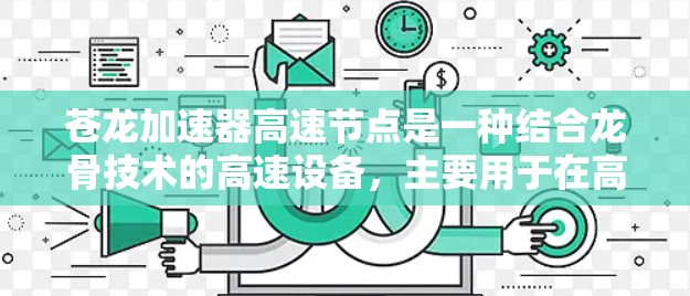苍龙加速器高速节点是一种结合龙骨技术的高速设备,主要用于在高速公路上或高速列车中加速车辆,确保安全和高效。以下是其主要特点和应用