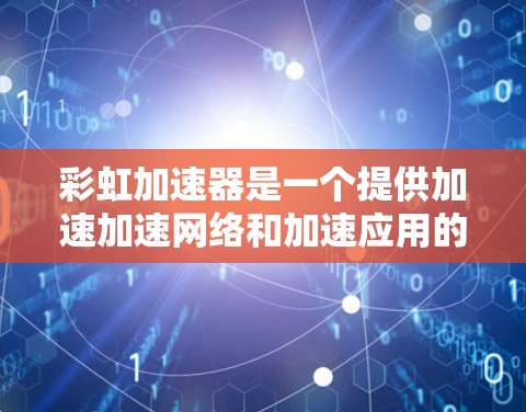 彩虹加速器是一个提供加速加速网络和加速应用的工具,用户可以通过它来下载加速工具,如加速网络包、加速工具包等。以下是使用彩虹加速器的步骤 彩虹加速器是一个提供加速加速网络和加速应用的工具,用户可以通过它来下载加速工具,如加速网络包、加速工具包等。以下是使用彩虹加速器的步骤