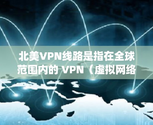 北美VPN线路是指在全球范围内的 VPN(虚拟网络)服务,主要分布在北美地区,如美国、加拿大、加拿大等国家。以下是一些 commonly used 北美VPN线路和平台