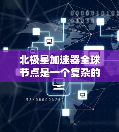 北极星加速器全球节点是一个复杂的系统,整合来自世界各地的加速站信息,协调各种国际化的运营和管理,确保加速站的稳定运行和高效运作。以下是对其功能和运作的详细总结