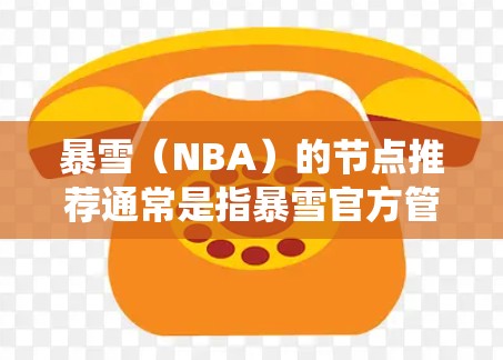 暴雪（NBA）的节点推荐通常是指暴雪官方管理的NBA比赛节点系统，旨在帮助教练和球员分析比赛中的关键时刻，如投篮、防守、进攻等。节点推荐通常基于历史数据、球员表现和教练的战术规划来决定