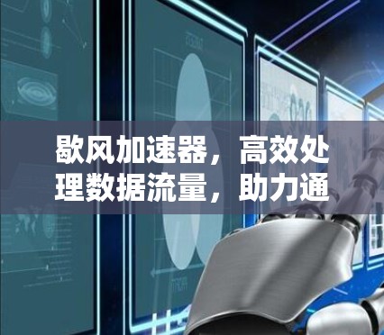 歇风加速器,高效处理数据流量,助力通信工程师高效办公